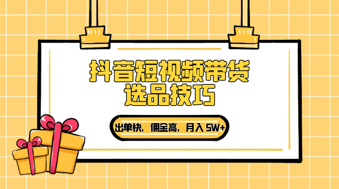 抖音短视频带货选品技巧，出单快，佣金高，月入 5W+，从选品到作品发布保姆级教程-客创社 - 专注互联网轻资产创业及网络项目资源整合与分享客创社-免费且强大的项目分享网站！