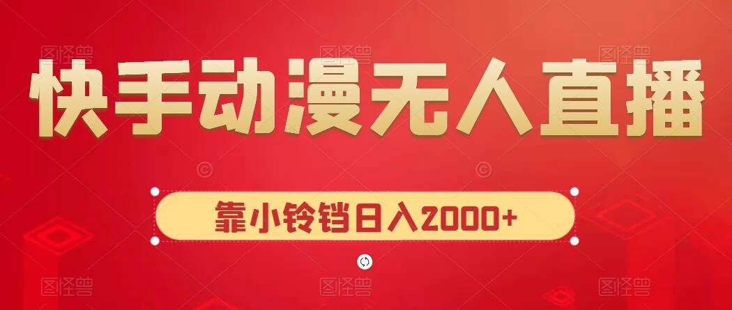快手动漫无人直播，最新防版权违规，靠小铃铛日入2000+，小白也能轻松上手，干就完了-客创社 - 专注互联网轻资产创业及网络项目资源整合与分享客创社-免费且强大的项目分享网站！