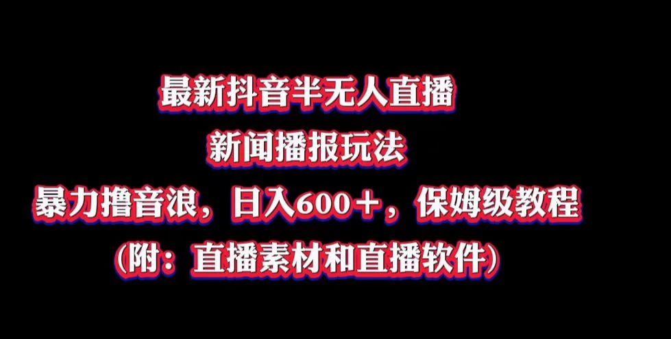 最新抖音半无人直播新闻播报玩法，暴力撸音浪，日入600＋，保姆级教程，附：直播素材和直播软件-客创社 - 专注互联网轻资产创业及网络项目资源整合与分享客创社-免费且强大的项目分享网站！