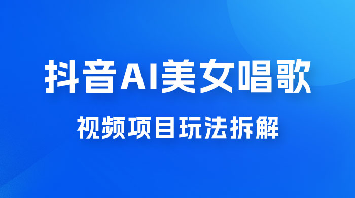 抖音 AI 美女唱歌视频项目玩法拆解，抖音 AI 美女制作课程分享-客创社 - 专注互联网轻资产创业及网络项目资源整合与分享客创社-免费且强大的项目分享网站！