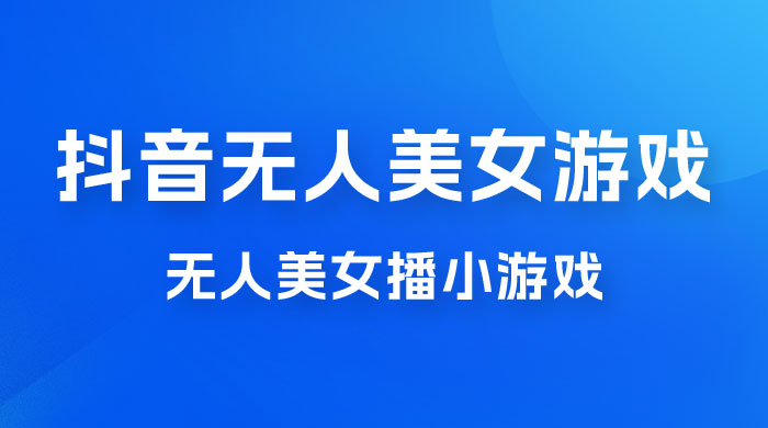 抖音无人美女播小游戏，操作简单，适合 0 基础小白，一周收益 2500-客创社 - 专注互联网轻资产创业及网络项目资源整合与分享客创社-免费且强大的项目分享网站！