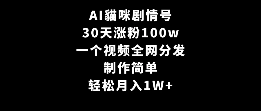 AI貓咪剧情号，30天涨粉100w，制作简单，一个视频全网分发，轻松月入1W+-客创社 - 专注互联网轻资产创业及网络项目资源整合与分享客创社-免费且强大的项目分享网站！