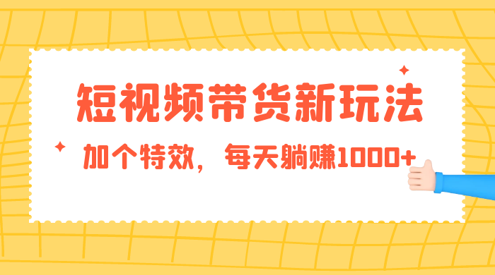 短视频带货新玩法，加个特效，每天躺赚1000+，小白当天见收益-客创社 - 专注互联网轻资产创业及网络项目资源整合与分享客创社-免费且强大的项目分享网站！