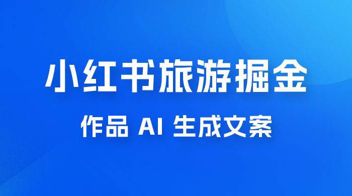 小红书旅游掘金计划，三分钟一个作品，AI 一键生成文案，宝妈轻松日入300+-客创社 - 专注互联网轻资产创业及网络项目资源整合与分享客创社-免费且强大的项目分享网站！