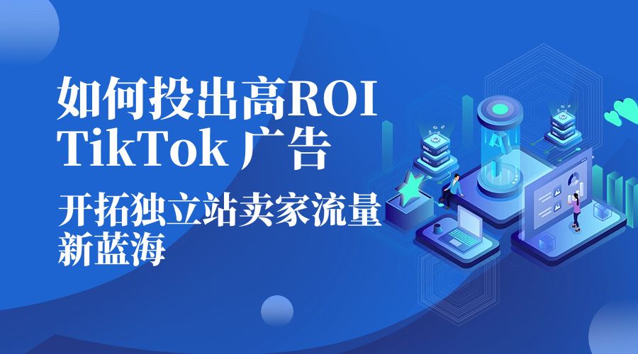 如何投出高 ROI · TikTok 广告：开拓独立站卖家流量新蓝海-客创社 - 专注互联网轻资产创业及网络项目资源整合与分享客创社-免费且强大的项目分享网站！