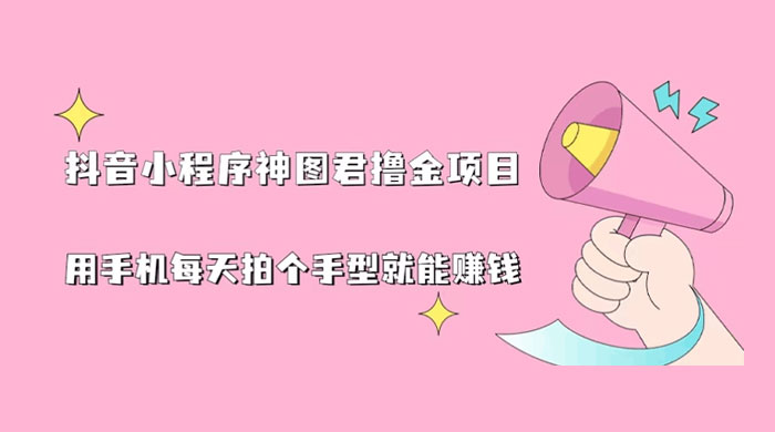 抖音小程序神图君撸金项目：用手机每天拍个手型挂载一下小程序就能赚钱-客创社 - 专注互联网轻资产创业及网络项目资源整合与分享客创社-免费且强大的项目分享网站！