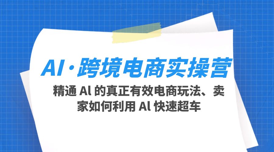 AI · 跨境电商实操营：精通 Al 的真正有效电商玩法、卖家如何利用 Al 快速超车-客创社 - 专注互联网轻资产创业及网络项目资源整合与分享客创社-免费且强大的项目分享网站！