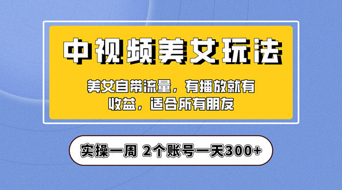 中视频美女号项目拆解：实操一天 300+ 保姆级教程助力你快速成单！-客创社 - 专注互联网轻资产创业及网络项目资源整合与分享客创社-免费且强大的项目分享网站！