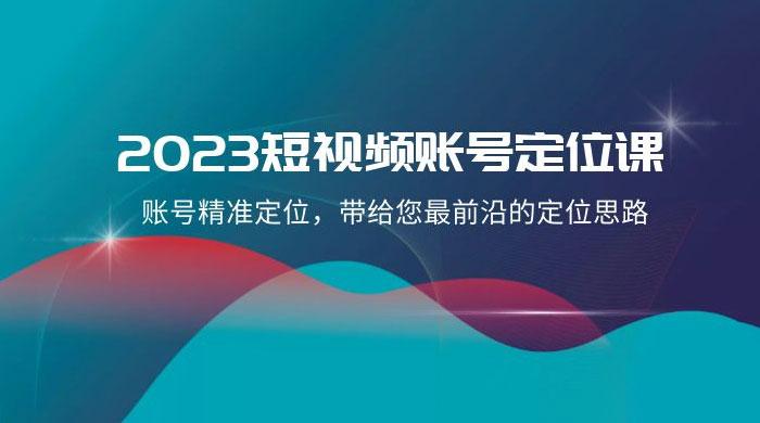 2023 短视频账号 · 定位课，账号精准定位，带给您最前沿的定位思路（21 节课）-客创社 - 专注互联网轻资产创业及网络项目资源整合与分享客创社-免费且强大的项目分享网站！