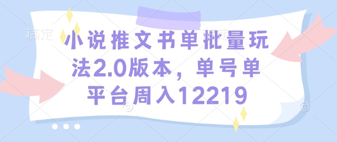 小说推文书单批量玩法2.0版本，单号单平台周入12219-客创社 - 专注互联网轻资产创业及网络项目资源整合与分享客创社-免费且强大的项目分享网站！