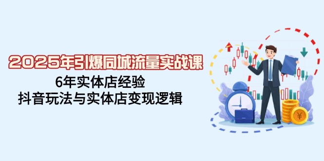 2025年引爆同城流量实战课，6年实体店经验，抖音玩法与实体店变现逻辑客创社 - 专注互联网轻资产创业及网络项目资源整合与分享客创社 - 专注互联网轻资产创业及网络项目资源整合与分享