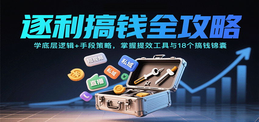 逐利搞钱全攻略：学底层逻辑+手段策略，掌握提效工具与18个搞钱锦囊(更新11月)中赚AI网_草根零加盟费创业平台_小本副业项目推荐_抖音短视频 / AI 创业教程库项目资源网