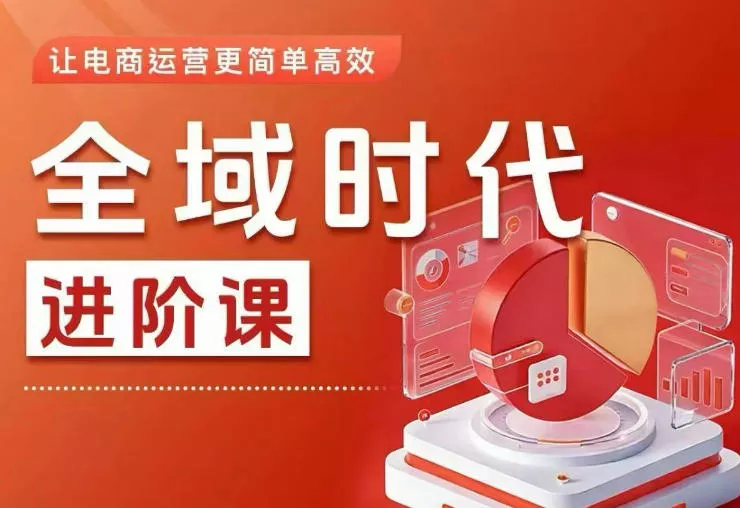 全域时代进阶课，更简单高效的全域投放实操，让电商运营更简单高效(更新0731) 《鱼见海科技》-鱼见海资源网-免费PHP网站源码模板,插件软件网创AI智能体资源分享平台！
