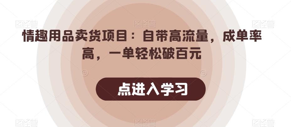 情趣用品卖货项目：自带高流量，成单率高，一单轻松破百元客创社 - 专注互联网轻资产创业及网络项目资源整合与分享客创社 - 专注互联网轻资产创业及网络项目资源整合与分享