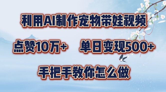 利用AI制作宠物带娃视频，轻松涨粉，点赞10万+，单日变现三位数，手把手教你怎么做【揭秘】客创社 - 专注互联网轻资产创业及网络项目资源整合与分享客创社 - 专注互联网轻资产创业及网络项目资源整合与分享