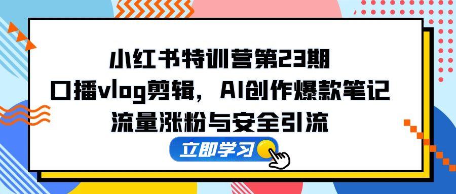 小红书特训营第23期，口播vlog剪辑，AI创作爆款笔记，流量涨粉与安全引流-客创社 - 专注互联网轻资产创业及网络项目资源整合与分享客创社-免费且强大的项目分享网站！