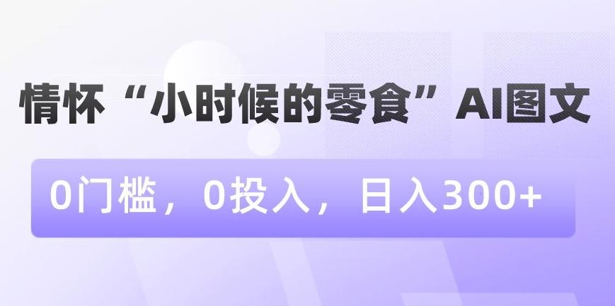 情怀“小时候的零食”AI图文，0门槛，0投入，日入300+【揭秘】客创社 - 专注互联网轻资产创业及网络项目资源整合与分享客创社 - 专注互联网轻资产创业及网络项目资源整合与分享