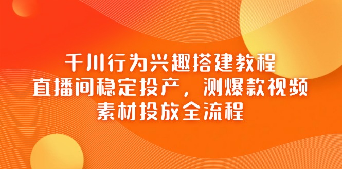 千川行为兴趣搭建教程，直播间稳定投产，测爆款视频，素材投放全流程客创社 - 专注互联网轻资产创业及网络项目资源整合与分享客创社 - 专注互联网轻资产创业及网络项目资源整合与分享