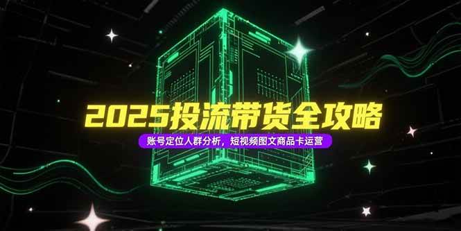 （15233期）2025投流带货全攻略，账号定位人群分析，短视频图文商品卡运营-客创社 - 专注互联网轻资产创业及网络项目资源整合与分享客创社-免费且强大的项目分享网站！