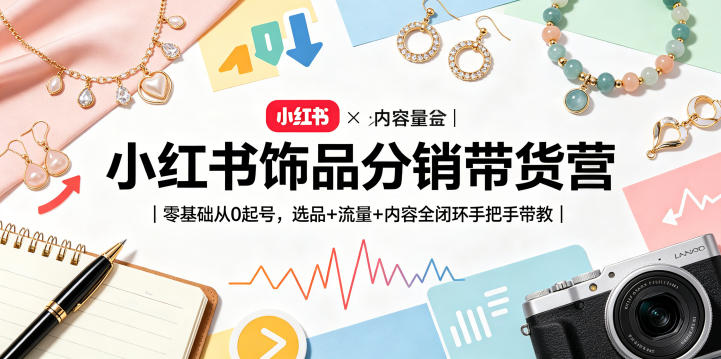 小红书饰品分销带货营｜零基础从0起号，选品+流量+内容全闭环手把手带教客创社区-专注互联网轻资产资源整合与分享客创社区-专注互联网轻资产资源整合与分享