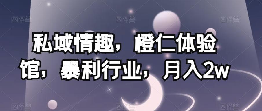 私域情趣，橙仁体验馆，暴利行业，月入2w【揭秘】客创社 - 专注互联网轻资产创业及网络项目资源整合与分享客创社 - 专注互联网轻资产创业及网络项目资源整合与分享