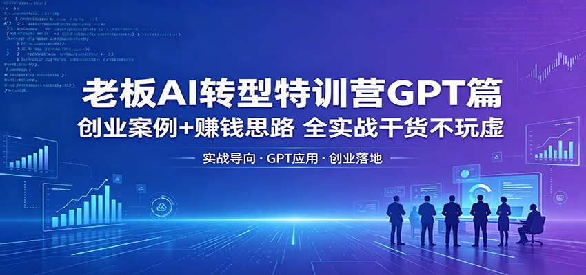 老板AI转型特训营GPT篇：创业案例+赚钱思路，全实战干货不玩虚客创社区-专注互联网轻资产资源整合与分享客创社区-专注互联网轻资产资源整合与分享