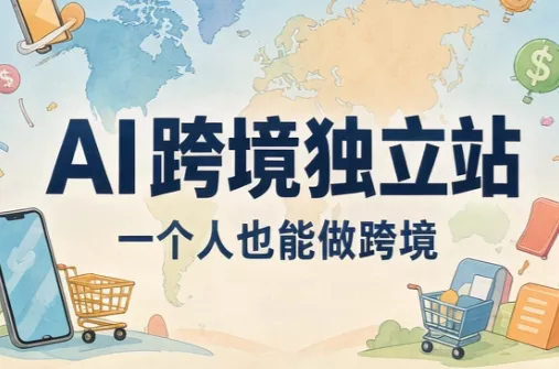 AI跨境独立站运营与投流体系客创社区-专注互联网轻资产资源整合与分享客创社区-专注互联网轻资产资源整合与分享