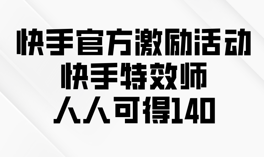 快手官方激励活动-快手特效师，人人可得140-客创社 - 专注互联网轻资产创业及网络项目资源整合与分享客创社-免费且强大的项目分享网站！