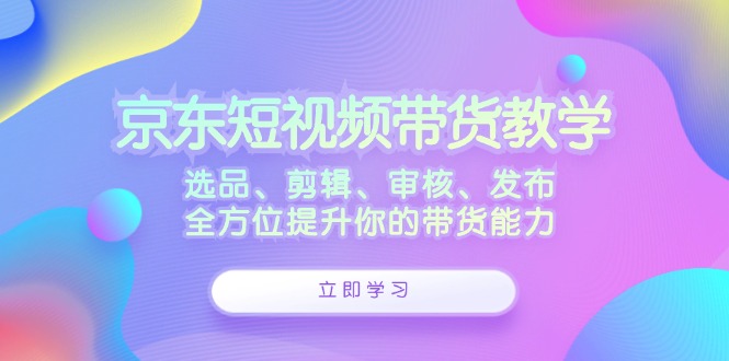 京东短视频带货教学：选品、剪辑、审核、发布，全方位提升你的带货能力客创社 - 专注互联网轻资产创业及网络项目资源整合与分享客创社 - 专注互联网轻资产创业及网络项目资源整合与分享