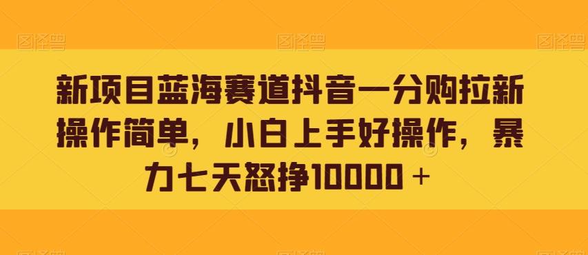 新项目蓝海赛道抖音一分购拉新操作简单，小白上手好操作，暴力七天怒挣10000＋客创社 - 专注互联网轻资产创业及网络项目资源整合与分享客创社 - 专注互联网轻资产创业及网络项目资源整合与分享