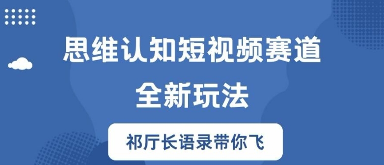 思维认知短视频赛道新玩法，胜天半子祁厅长语录带你飞【揭秘】客创社 - 专注互联网轻资产创业及网络项目资源整合与分享客创社 - 专注互联网轻资产创业及网络项目资源整合与分享
