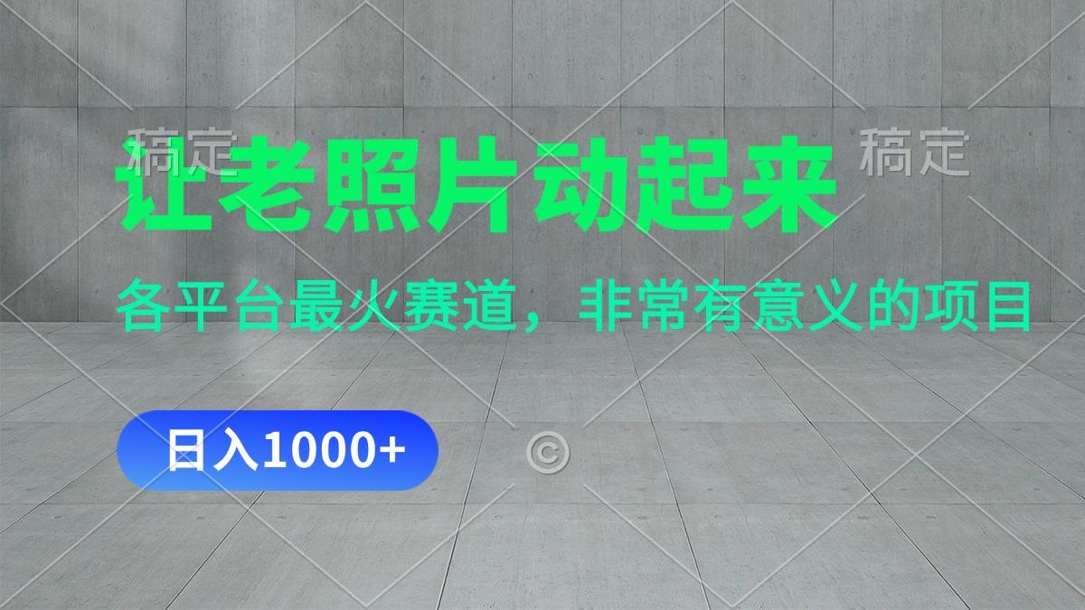 让老照片动起来，一天变现1000+，各平台最火赛道，看完就会客创社 - 专注互联网轻资产创业及网络项目资源整合与分享客创社 - 专注互联网轻资产创业及网络项目资源整合与分享
