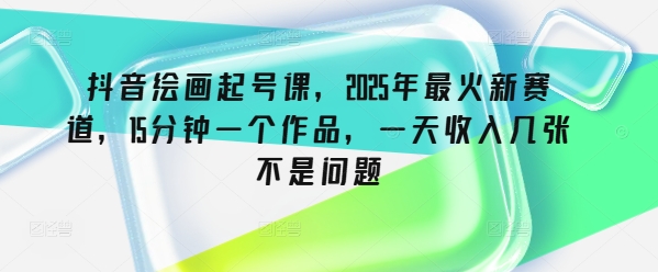 抖音绘画起号课，2025年最火新赛道，15分钟一个作品，一天收入几张不是问题客创社 - 专注互联网轻资产创业及网络项目资源整合与分享客创社 - 专注互联网轻资产创业及网络项目资源整合与分享