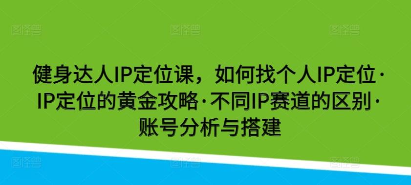 健身达人IP定位课，如何找个人IP定位·IP定位的黄金攻略·不同IP赛道的区别·账号分析与搭建客创社 - 专注互联网轻资产创业及网络项目资源整合与分享客创社 - 专注互联网轻资产创业及网络项目资源整合与分享
