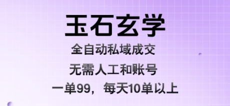 玉石玄学全自动私域成交，一单99每天十单以上，无需人工和矩阵账号，蓝海项目直接干【揭秘】-客创社 - 专注互联网轻资产创业及网络项目资源整合与分享客创社-免费且强大的项目分享网站！