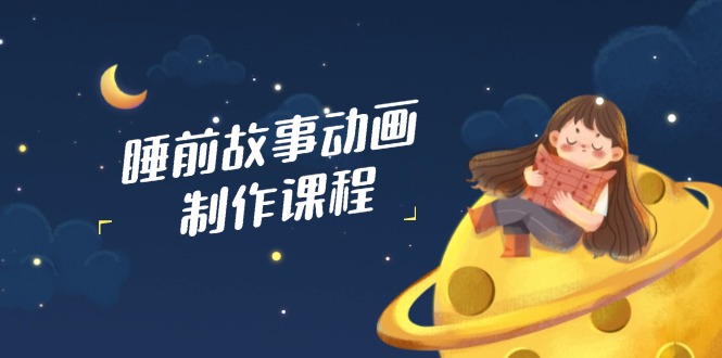 睡前故事动画制作课程，涵盖AI文案、配音、视频剪辑等，实现百分百原创-客创社 - 专注互联网轻资产创业及网络项目资源整合与分享客创社-免费且强大的项目分享网站！