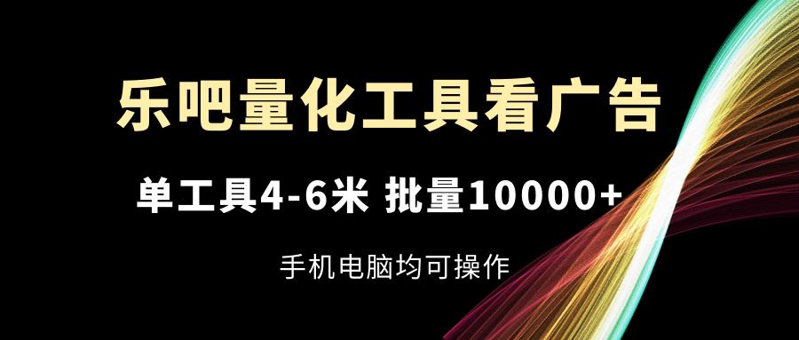 乐吧量化工具看广告，单工具4-6米，批量10000+，手机电脑均可操作客创社 - 专注互联网轻资产创业及网络项目资源整合与分享客创社 - 专注互联网轻资产创业及网络项目资源整合与分享