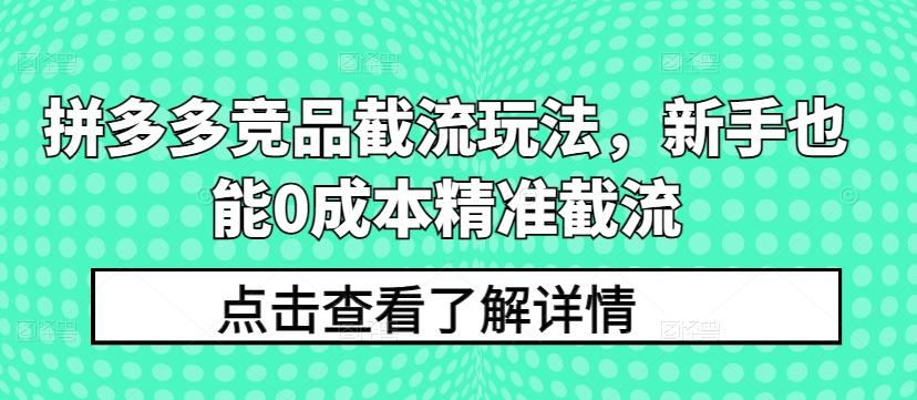 拼多多竞品截流玩法，新手也能0成本精准截流客创社 - 专注互联网轻资产创业及网络项目资源整合与分享客创社 - 专注互联网轻资产创业及网络项目资源整合与分享