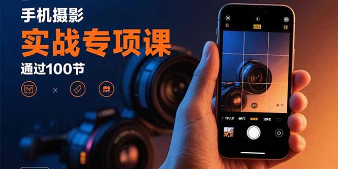 手机摄影实战专项课：通过100节实操课程实现从入门到精通的技能进阶-客创社 - 专注互联网轻资产创业及网络项目资源整合与分享客创社-免费且强大的项目分享网站！