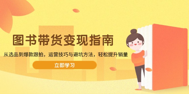 图书带货变现指南，从选品到爆款跟拍，运营技巧与避坑方法，轻松提升销量客创社 - 专注互联网轻资产创业及网络项目资源整合与分享客创社 - 专注互联网轻资产创业及网络项目资源整合与分享