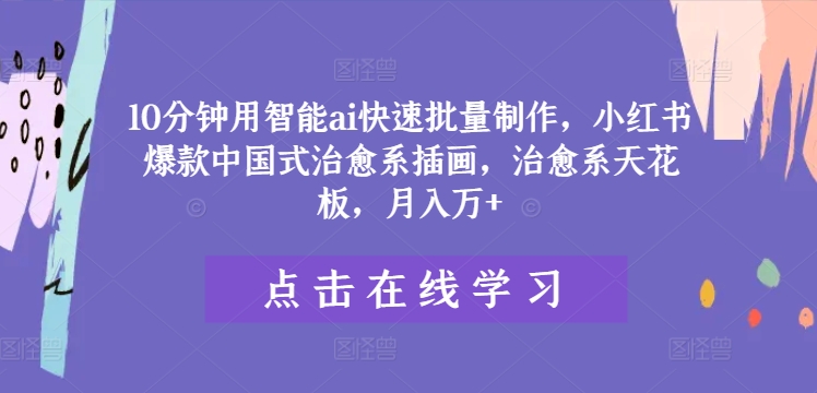 10分钟用智能ai快速批量制作，小红书爆款中国式治愈系插画，治愈系天花板，月入万+【揭秘】客创社 - 专注互联网轻资产创业及网络项目资源整合与分享客创社 - 专注互联网轻资产创业及网络项目资源整合与分享