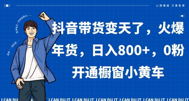 抖音带货变天了，火爆年货，日入800+，0粉开通橱窗小黄车【揭秘】客创社 - 专注互联网轻资产创业及网络项目资源整合与分享客创社 - 专注互联网轻资产创业及网络项目资源整合与分享