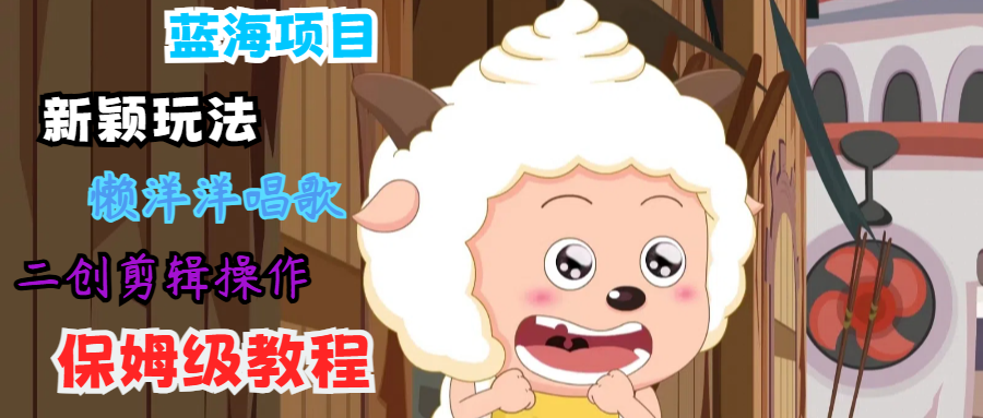 蓝海项目新颖玩法，懒洋洋唱歌 搬运剪辑操作，保姆级教程客创社 - 专注互联网轻资产创业及网络项目资源整合与分享客创社 - 专注互联网轻资产创业及网络项目资源整合与分享