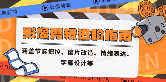 影像剪辑进阶指南，涵盖节奏把控、废片改造、情绪表达、字幕设计等-客创社 - 专注互联网轻资产创业及网络项目资源整合与分享客创社-免费且强大的项目分享网站！
