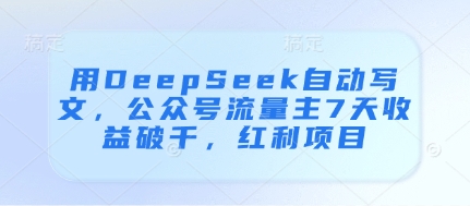 用DeepSeek自动写文，公众号流量主7天收益破千，红利项目客创社 - 专注互联网轻资产创业及网络项目资源整合与分享客创社 - 专注互联网轻资产创业及网络项目资源整合与分享