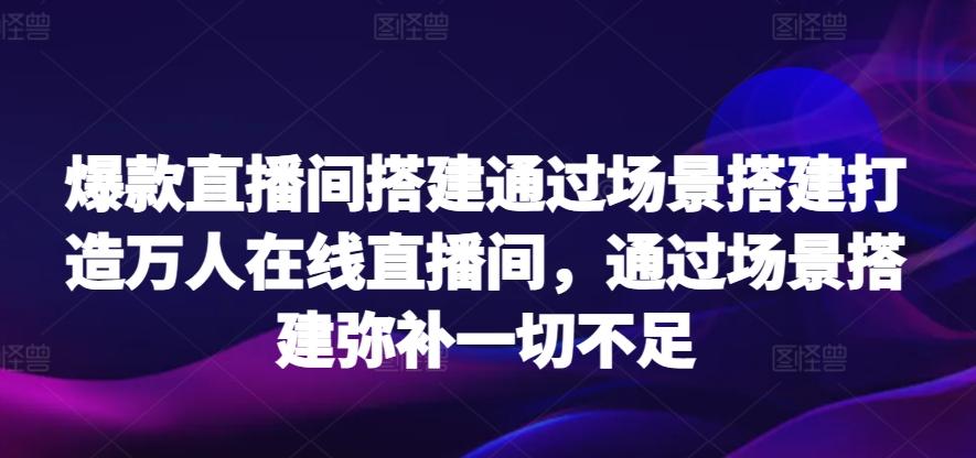 爆款直播间搭建通过场景搭建打造万人在线直播间，通过场景搭建弥补一切不足客创社 - 专注互联网轻资产创业及网络项目资源整合与分享客创社 - 专注互联网轻资产创业及网络项目资源整合与分享