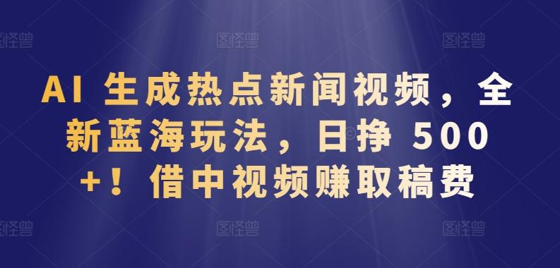 AI 生成热点新闻视频，全新蓝海玩法，日挣 500+!借中视频赚取稿费【揭秘】客创社 - 专注互联网轻资产创业及网络项目资源整合与分享客创社 - 专注互联网轻资产创业及网络项目资源整合与分享