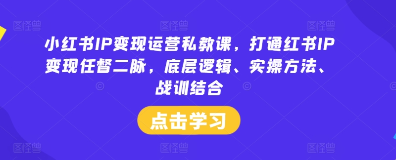 小红书IP变现运营私教课，打通红书IP变现任督二脉，底层逻辑、实操方法、战训结合客创社 - 专注互联网轻资产创业及网络项目资源整合与分享客创社 - 专注互联网轻资产创业及网络项目资源整合与分享