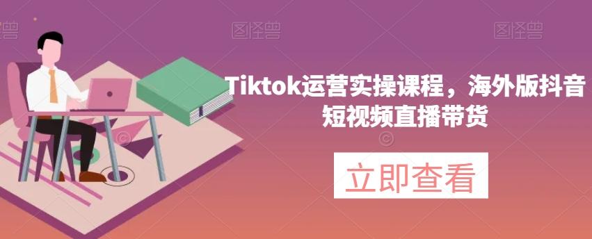 Tiktok运营实操课程，海外版抖音短视频直播带货客创社 - 专注互联网轻资产创业及网络项目资源整合与分享客创社 - 专注互联网轻资产创业及网络项目资源整合与分享