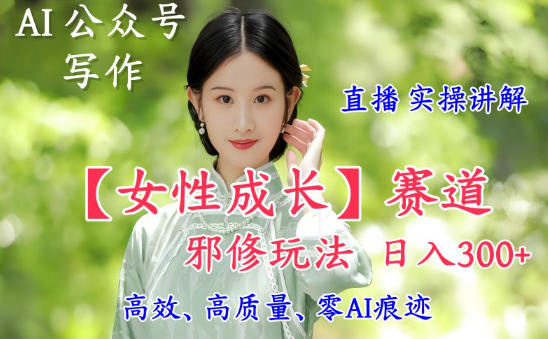 AI写作【女性成长】赛道内容邪修玩法，日入5张+，直播落地实操讲解客创社区-专注互联网轻资产资源整合与分享客创社区-专注互联网轻资产资源整合与分享